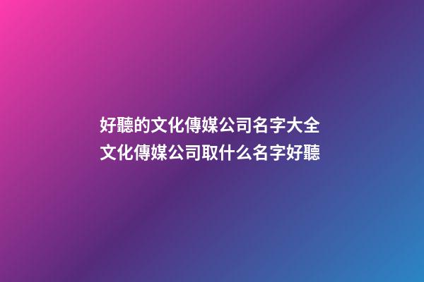 好聽的文化傳媒公司名字大全 文化傳媒公司取什么名字好聽-第1張-公司起名-玄機派